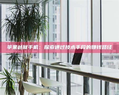 醴陵苹果越狱手机:探索通过技术手段的赚钱路径 第1张 醴陵苹果越狱手机:探索通过技术手段的赚钱路径 第1张