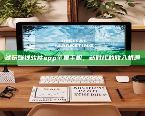 醴陵试玩赚钱软件app苹果手机,新时代的收入机遇 第1张 醴陵试玩赚钱软件app苹果手机,新时代的收入机遇 第1张