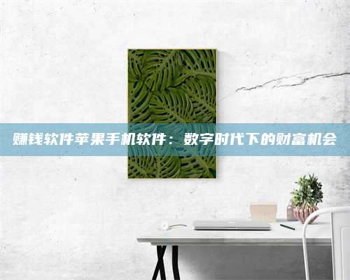 醴陵赚钱软件苹果手机软件:数字时代下的财富机会 第1张 醴陵赚钱软件苹果手机软件:数字时代下的财富机会 第1张