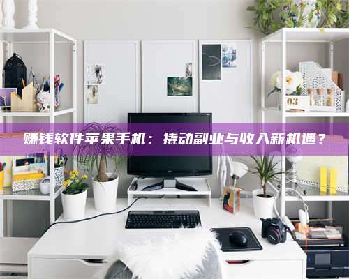 醴陵赚钱软件苹果手机:撬动副业与收入新机遇? 第1张 醴陵赚钱软件苹果手机:撬动副业与收入新机遇? 第1张