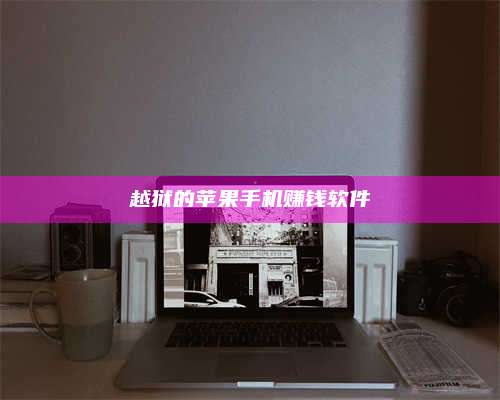 醴陵越狱的苹果手机赚钱软件 第1张 醴陵越狱的苹果手机赚钱软件 第1张