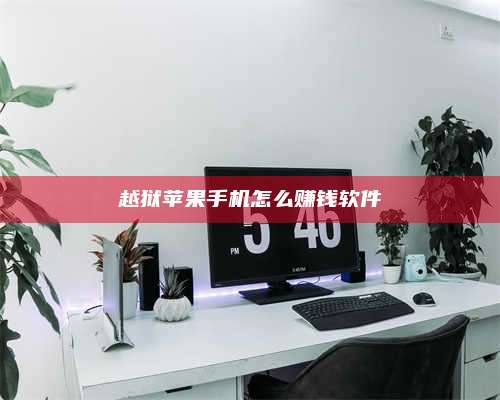 醴陵越狱苹果手机怎么赚钱软件 第1张 醴陵越狱苹果手机怎么赚钱软件 第1张