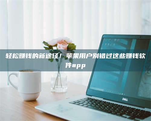 醴陵轻松赚钱的新途径!苹果用户别错过这些赚钱软件app 第1张 醴陵轻松赚钱的新途径!苹果用户别错过这些赚钱软件app 第1张