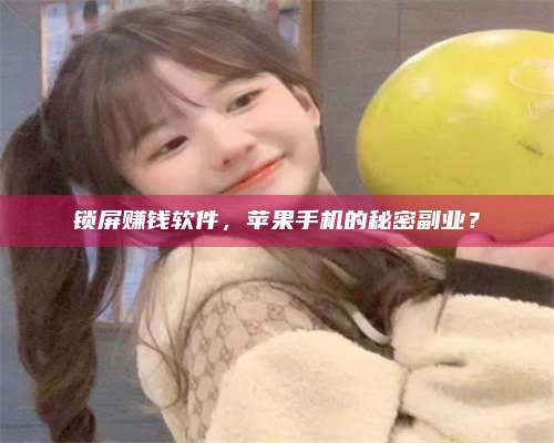 醴陵锁屏赚钱软件，苹果手机的秘密副业？