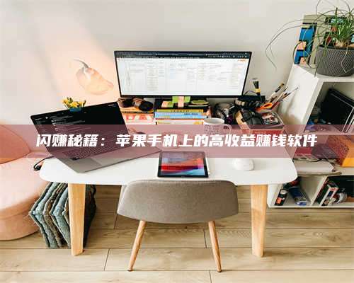 醴陵闪赚秘籍:苹果手机上的高收益赚钱软件 第1张 醴陵闪赚秘籍:苹果手机上的高收益赚钱软件 第1张