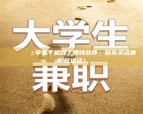 醴陵🌟📱苹果手机网上赚钱软件：探索灵活兼职新途径！